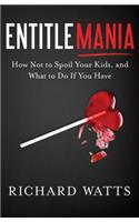 Entitlemania: How Not to Spoil Your Kids, and What to Do If You Have