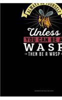 Always Be Yourself Unless You Can Be A Wasp Then Be A Wasp