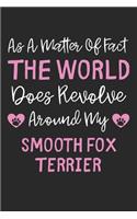 As A Matter Of Fact The World Does Revolve Around My Smooth Fox Terrier