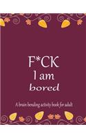 F*CK I am bored A brain bending activity book for adult: Adult Maze Book Grate for Developing Problem Solving Skills, Spatial Awareness and Critical Thinking Skills.