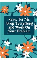 Sure, Let Me Drop Everything and Work On Your Problem: Lined notebook.Notebook, Journal, Diary, Doodle Book (120Pages, Blank, 6 x 9)