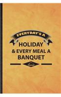Everyday's a Holiday Every Meal a Banquet