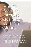 How To Start An Internet Business With No Money!: dreaming to start your own business? read this!