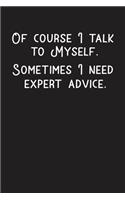 Of course I Talk To Myself. Sometimes I need Expert Advice Notebook