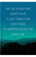 Inspirational Quote Notebook - 'We Use Money We Don't Have To Buy Things We Don't Need To Impress People We Don't Like.': Medium College-Ruled Journey Diary, 110 page, Lined, 6x9 (15.2 x 22.9 cm)