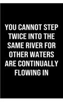 You Cannot Step Twice Into The Same River For Other Waters Are Continually Flowing In