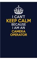 I Can't Keep Calm Because I Am An Camera Operator: Career journal, notebook and writing journal for encouraging men, women and kids. A framework for building your career.
