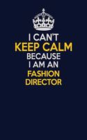 I Can't Keep Calm Because I Am An Fashion Director: Career journal, notebook and writing journal for encouraging men, women and kids. A framework for building your career.