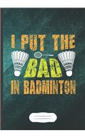 I Put the Bad in Badminton: Funny Lined Notebook Journal For Badminton Player Badminton Coach, Unique Special Inspirational Saying Birthday Gift Classic B5 7x10 110 Pages