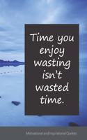 Time you enjoy wasting isn't wasted time.