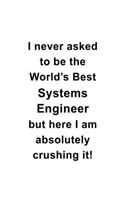 I Never Asked To Be The World's Best Systems Engineer But Here I Am Absolutely Crushing It: New Systems Engineer Notebook, Journal Gift, Diary, Doodle Gift or Notebook - 6 x 9 Compact Size- 109 Blank Lined Pages