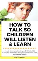 How to Talk so Children Will Listen & Learn: How to Communicate with your Child to Build a Trustworthy Relationship, Engage Cooperation, Set Limits, and Prevent Conflicts