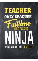 Teacher Only Because Fulltime Multi Tasking Ninja Isnt An Actual Job Title: Medium Ruled Teacher Journal Notebook (6" x 9", 110 pages)