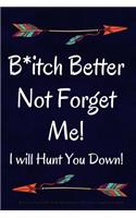 B*itch Better Not Forget Me! I will Hunt You Down!