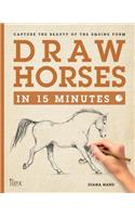 Draw Horses in 15 Minutes: Capture the Beauty of the Equine Form: Capture the Beauty of the Equine Form