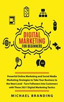 Digital Marketing for Beginners: Powerful Online Marketing and Social Media Marketing Strategies to Take Your Business to the Next Level - Turn Followers Into Customers with These 2