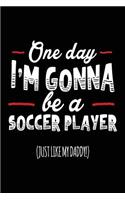 One Day I'm Gonna Be A Soccer Player (Just Like My Daddy!): Soccer Notebook Journal