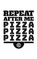 Repeat After Me Pizza Pizza Pizza: Pizza Notebook Journal