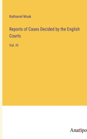 Reports of Cases Decided by the English Courts: Vol. IV