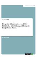 Die große Säkularisation von 1803. Historische Entwicklung und konkrete Beispiele aus Passau