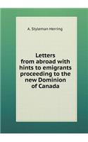 Letters from Abroad with Hints to Emigrants Proceeding to the New Dominion of Canada