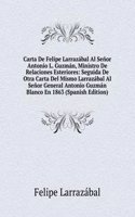 Carta De Felipe Larrazabal Al Senor Antonio L. Guzman, Ministro De Relaciones Esteriores: Seguida De Otra Carta Del Mismo Larrazabal Al Senor General Antonio Guzman Blanco En 1863 (Spanish Edition)