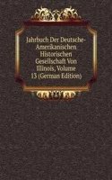 Jahrbuch Der Deutsche-Amerikanischen Historischen Gesellschaft Von Illinois, Volume 13 (German Edition)