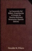 La Conversion Del Billete: (Contribucion Al Estudio De Nuestras Reformas Monetarias) (Spanish Edition)