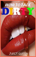 How To Talk DIRTY: Over 400 Examples Of Dirty Talk And Sext That Are Proven To Make Your Lover Go Crazy & Give You Maximum Pleasure & Joy Tonight. Learn The Guide To A