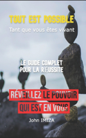 Tout est possible, Tant que vous êtes vivant: Le Guide Complet Pour La Réussite