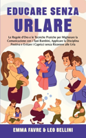 Educare Senza Urlare: Le Regole D'Oro e le Tecniche Pratiche per Migliorare la Comunicazione con i Tuoi Bambini, Applicare la Disciplina Positiva senza Ricorrere alle Url