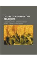 Of the Government of Churches; A Discourse Pointing at the Primitive Form: (English)