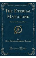 The Eternal Masculine: Stories of Men and Boys (Classic Reprint): Stories of Men and Boys (Classic Reprint)