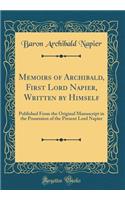 Memoirs of Archibald, First Lord Napier, Written by Himself: Published From the Original Manuscript in the Possession of the Present Lord Napier (Classic Reprint)