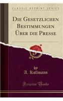 Die Gesetzlichen Bestimmungen Über Die Presse (Classic Reprint)