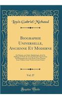 Biographie Universelle, Ancienne Et Moderne, Vol. 27: Ou Histoire, par Ordre Alphabétique, de la Vie Publique Et Privée de Tous les Hommes Qui Se Sont Fait Remarquer par Leurs Écrits, Leurs Actions, Leurs Talents, Leurs Vertus ou Leurs Crimes