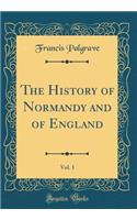 The History of Normandy and of England, Vol. 1 (Classic Reprint)