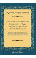 Catalogue of an Important Collection of Rare Old Pistols and Guns, Indian Relics, Etc: Selected From Various Private Consignments Lately Received, to Be Sold at Auction Thursday Morning and Afternoon and Friday Morning, January 21st and 22d, 1915,