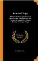 Practical Yoga: A Series of Thoroughly Practical Lessons Upon the Philosophy and Practice of Yoga, with a Chapter Devoted to Persian Magic