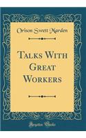 Talks With Great Workers (Classic Reprint)