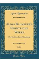 Aloys Blumauer's SÃ¤mmtliche Werke, Vol. 2: Der Gedichte Erste Abtheilung (Classic Reprint)