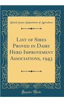 List of Sires Proved in Dairy Herd Improvement Associations, 1943 (Classic Reprint)