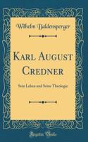 Karl August Credner: Sein Leben Und Seine Theologie (Classic Reprint)