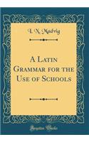 A Latin Grammar for the Use of Schools (Classic Reprint)