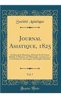 Journal Asiatique, 1825, Vol. 7: Ou Recueil de Mémoires, d'Extraits Et de Notices Relatifs A l'Histoire, à la Philosophie, aux Sciences, à la Littérature Et aux Langues des Peuples Orientaux (Classic Reprint)