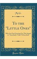 To the "little Ones": Who Are Fast Growing Up, This Sequel to "aunt Judy's Tales" Is Inscribed (Classic Reprint): Who Are Fast Growing Up, This Sequel to "aunt Judy's Tales" Is Inscribed (Classic Reprint)