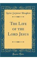The Life of the Lord Jesus (Classic Reprint)