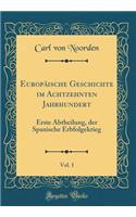 Europï¿½ische Geschichte Im Achtzehnten Jahrhundert, Vol. 1: Erste Abtheilung, Der Spanische Erbfolgekrieg (Classic Reprint): Erste Abtheilung, Der Spanische Erbfolgekrieg (Classic Reprint)