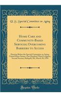 Home Care and Community-Based Services; Overcoming Barriers to Access: Hearing Before the Special Committee on Aging, United States Senate, One Hundred Third Congress, Second Session, Kalispell, Mt, March 30, 1994 (Classic Reprint)