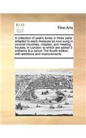 A Collection of Psalm Tunes in Three Parts Adapted to Each Measure as Now Sung in Several Churches, Chaples, and Meeting Houses, in London: To Which Are Added 3 Anthems & a Canon the Fourth Edition, with Additions and Improvements.